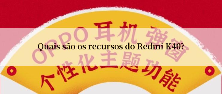 Quais são os recursos do Redmi K40?