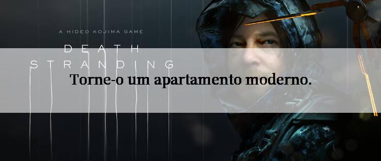 Torne-o um apartamento moderno.