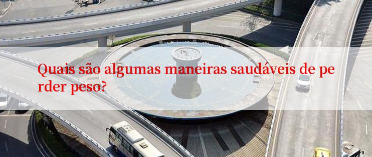 Quais são algumas maneiras saudáveis de perder peso?