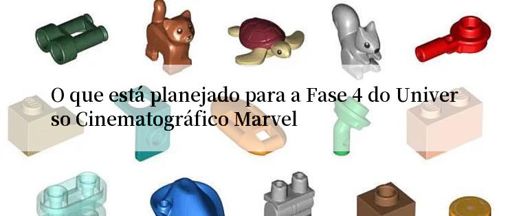 O que está planejado para a Fase 4 do Universo Cinematográfico Marvel