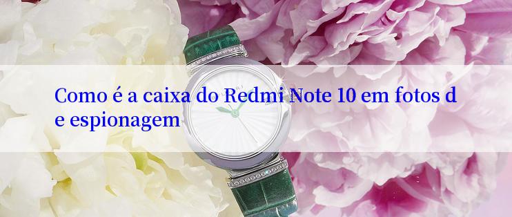 Como é a caixa do Redmi Note 10 em fotos de espionagem