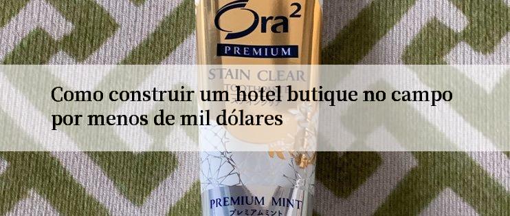 Como construir um hotel butique no campo por menos de mil dólares