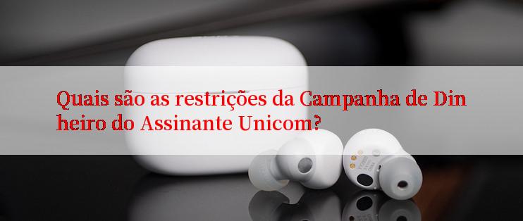 Quais são as restrições da Campanha de Dinheiro do Assinante Unicom?