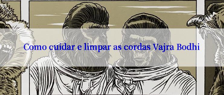 Como cuidar e limpar as cordas Vajra Bodhi

