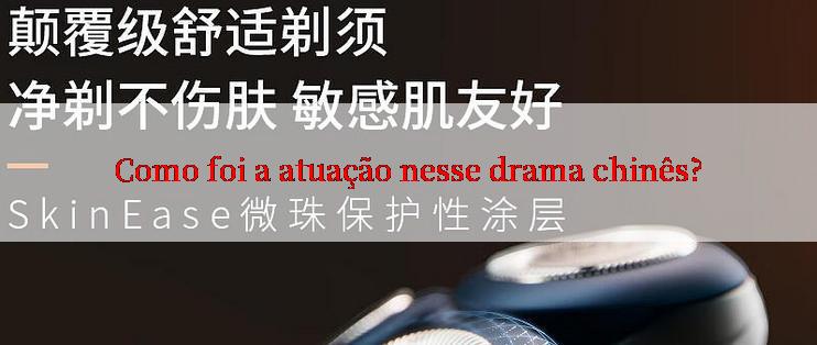 Como foi a atuação nesse drama chinês?