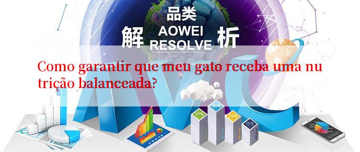 Como garantir que meu gato receba uma nutrição balanceada?