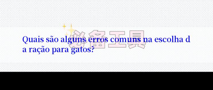 Quais são alguns erros comuns na escolha da ração para gatos?