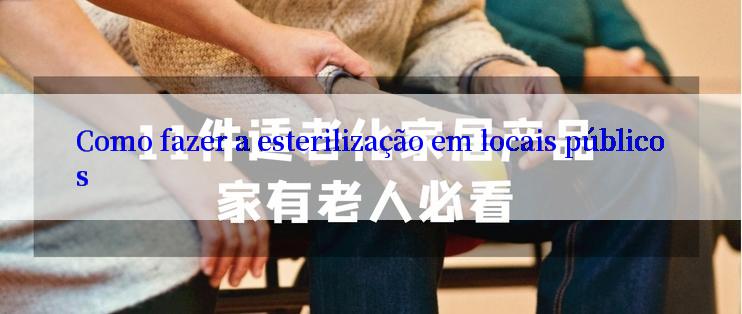 Como fazer a esterilização em locais públicos