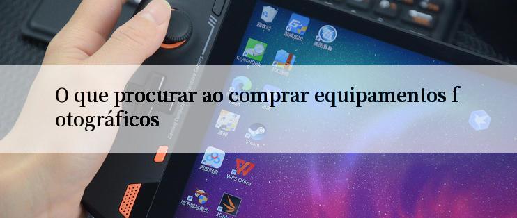 O que procurar ao comprar equipamentos fotográficos