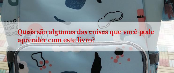 Quais são algumas das coisas que você pode aprender com este livro?