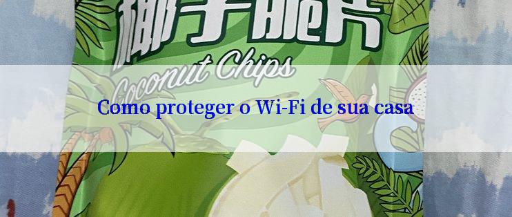 Como proteger o Wi-Fi de sua casa