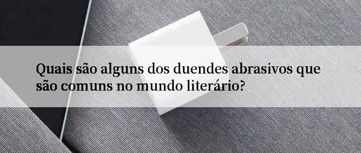 Quais são alguns dos duendes abrasivos que são comuns no mundo literário?