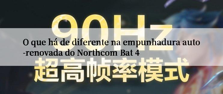 O que há de diferente na empunhadura auto-renovada do Northcom Bat 4