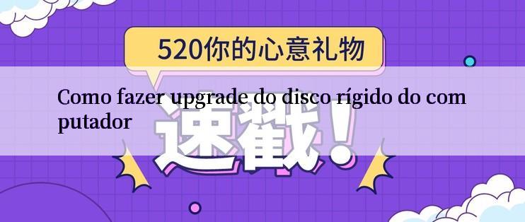 Como fazer upgrade do disco rígido do computador