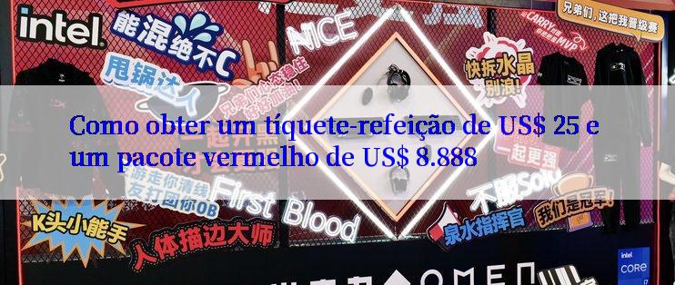 Como obter um tíquete-refeição de US$ 25 e um pacote vermelho de US$ 8.888