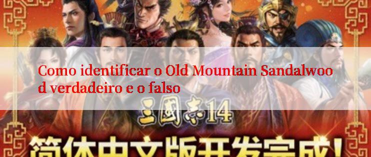 Como identificar o Old Mountain Sandalwood verdadeiro e o falso