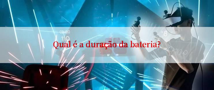 Qual é a duração da bateria?