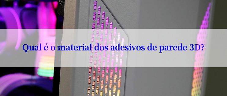 Qual é o material dos adesivos de parede 3D?