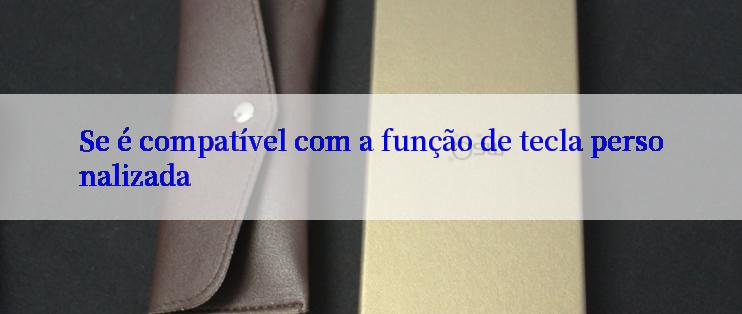 Se é compatível com a função de tecla personalizada