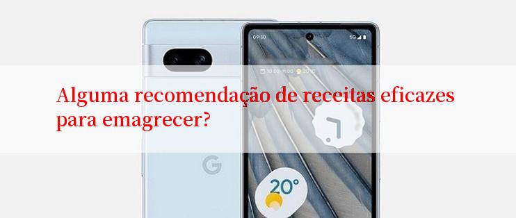 Alguma recomendação de receitas eficazes para emagrecer?