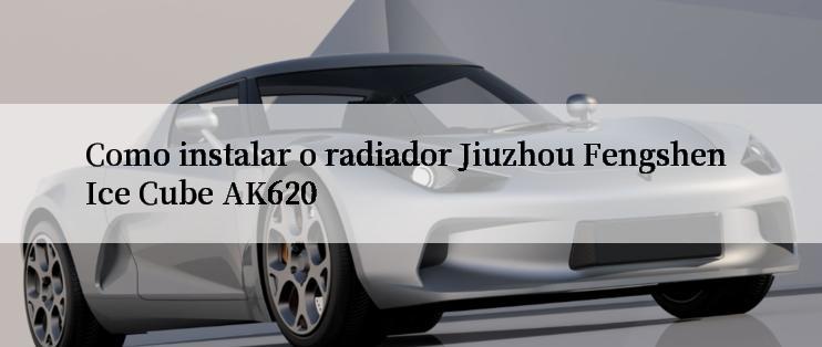 Como instalar o radiador Jiuzhou Fengshen Ice Cube AK620