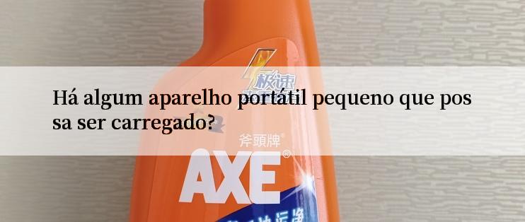 Há algum aparelho portátil pequeno que possa ser carregado?