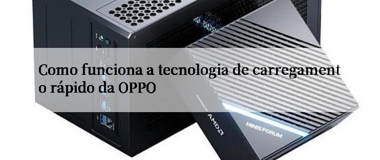 Como funciona a tecnologia de carregamento rápido da OPPO