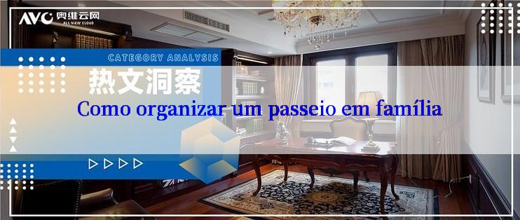 Como organizar um passeio em família