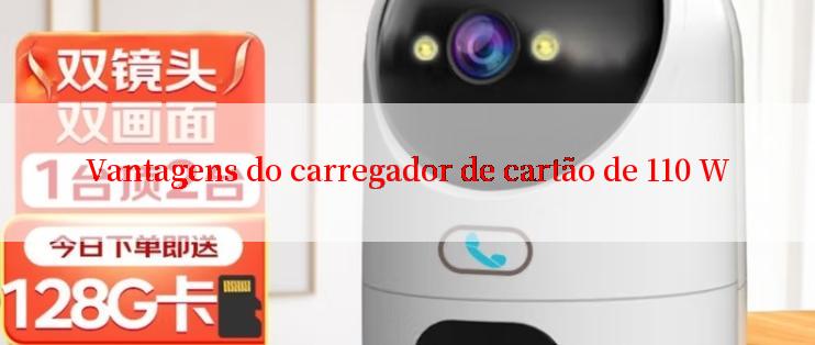 Vantagens do carregador de cartão de 110 W