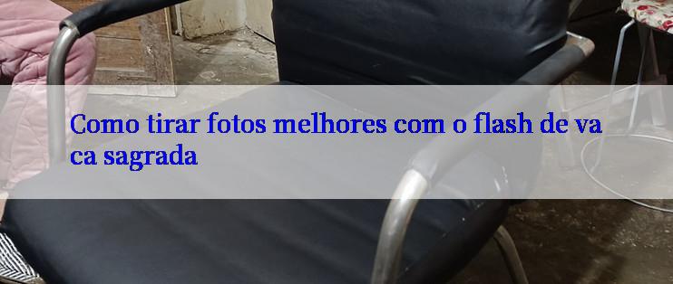 Como tirar fotos melhores com o flash de vaca sagrada