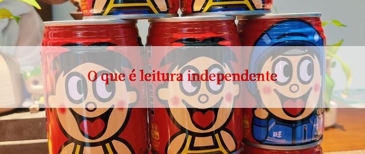 O que é leitura independente