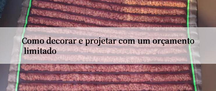 Como decorar e projetar com um orçamento limitado