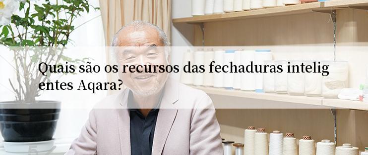 Quais são os recursos das fechaduras inteligentes Aqara?