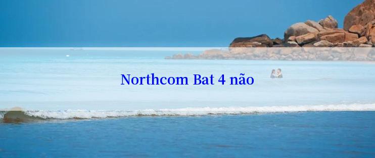 Northcom Bat 4 não