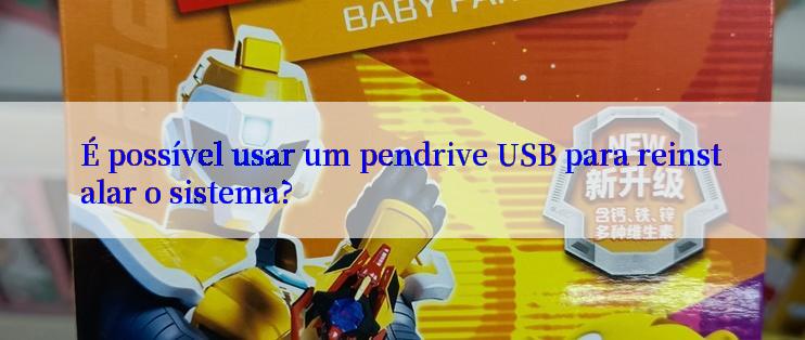 É possível usar um pendrive USB para reinstalar o sistema?