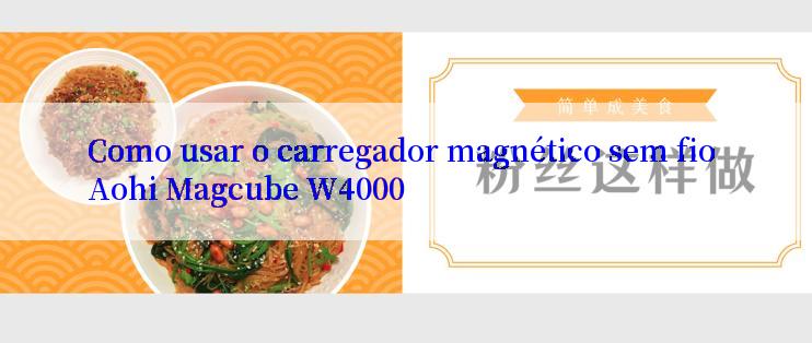 Como usar o carregador magnético sem fio Aohi Magcube W4000