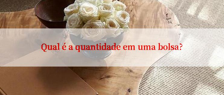 Qual é a quantidade em uma bolsa?