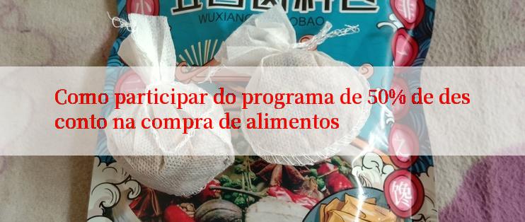 Como participar do programa de 50% de desconto na compra de alimentos