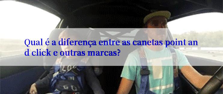 Qual é a diferença entre as canetas point and click e outras marcas?