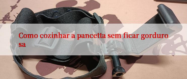 Como cozinhar a pancetta sem ficar gordurosa