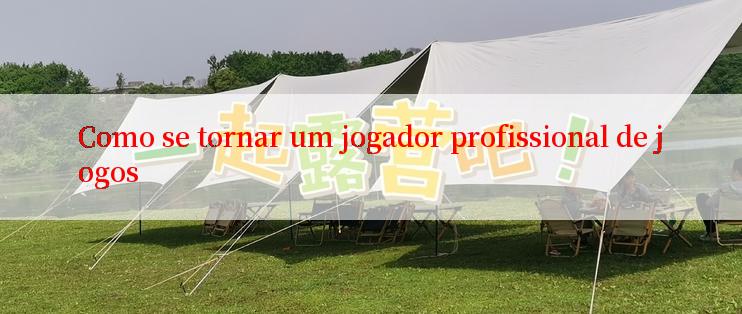 Como se tornar um jogador profissional de jogos