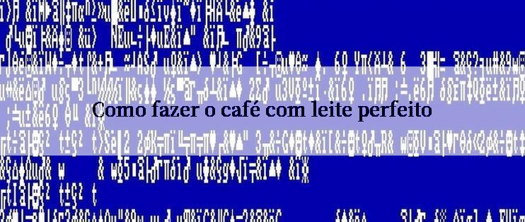 Como fazer o café com leite perfeito