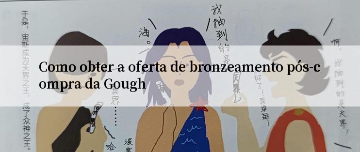 Como obter a oferta de bronzeamento pós-compra da Gough