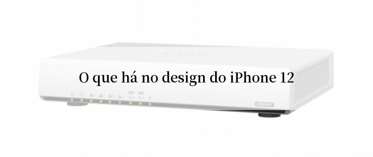 O que há no design do iPhone 12