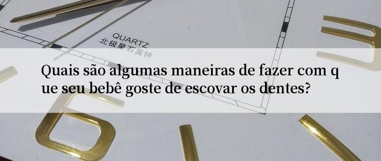 Quais são algumas maneiras de fazer com que seu bebê goste de escovar os dentes?