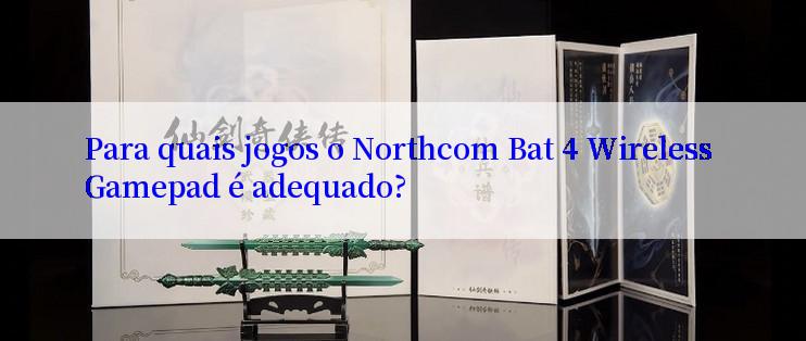 Para quais jogos o Northcom Bat 4 Wireless Gamepad é adequado?