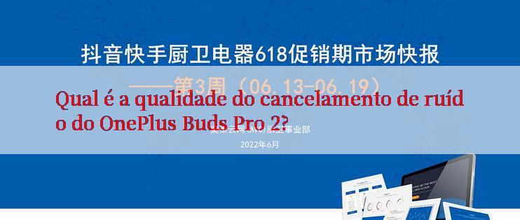 Qual é a qualidade do cancelamento de ruído do OnePlus Buds Pro 2?