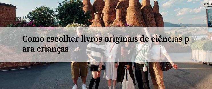 Como escolher livros originais de ciências para crianças