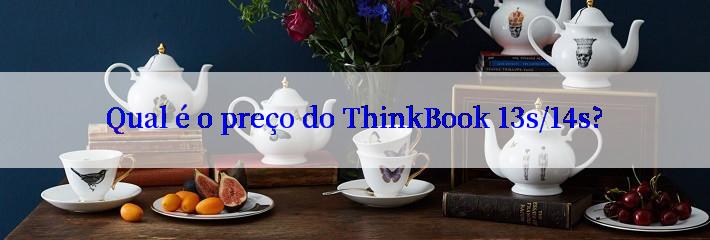 Qual é o preço do ThinkBook 13s/14s?