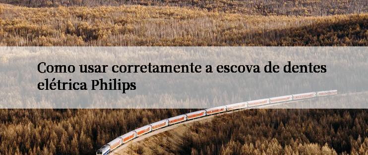 Como usar corretamente a escova de dentes elétrica Philips